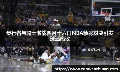 步行者与骑士激战四月十六日NBA精彩对决引发球迷热议